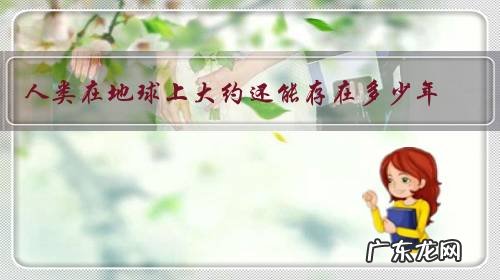 人类在地球上大约还能存在多少年,会以什么方式消失,有补救办法吗?
