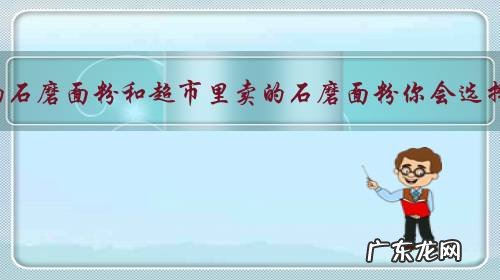 农村自己磨的石磨面粉和超市里卖的石磨面粉你会选择在哪里买?