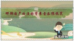 动漫里好听的背景音乐 哪部国产动漫的背景音乐很搞笑？