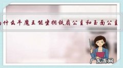 为什么牛魔王能坐拥铁扇公主和玉面公主，可孙悟空却没女生喜欢？