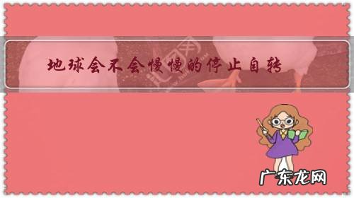 地球会突然停止自转吗 地球会不会慢慢的停止自转？