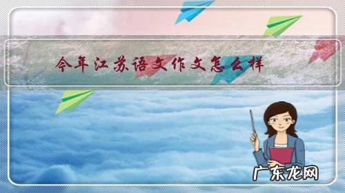 今年江苏语文作文怎么样?有什么样的写作思路才可以得高分?