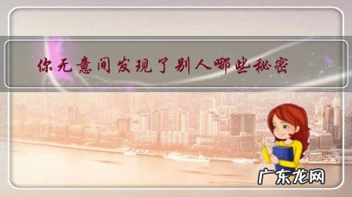 如果你知道了别人的秘密 你无意间发现了别人哪些秘密?