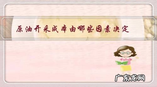原油的生产成本 原油开采成本由哪些因素决定?