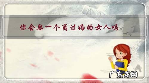 你会娶一个离过婚的女人吗 你会娶一个离过婚的女人吗?