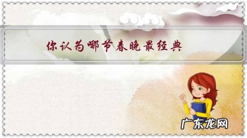 令你印象最深的春晚节目 你认为哪节春晚最经典?