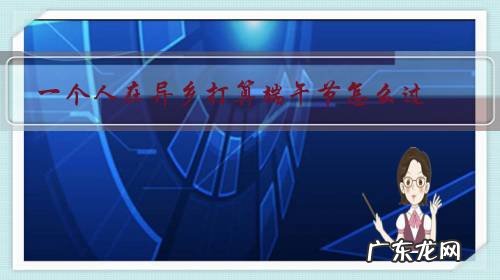 异乡的节日 一个人在异乡打算端午节怎么过?