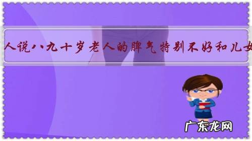 为什么有人说八九十岁老人的脾气特别不好和儿女相处?