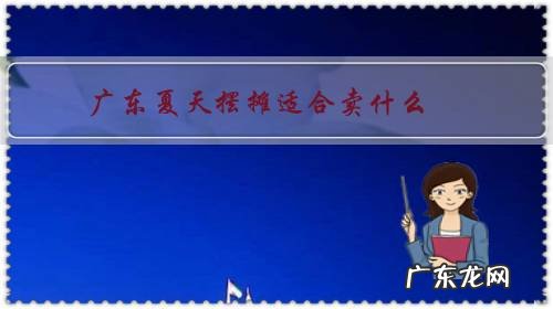 广东冬季摆摊卖什么最适合 广东夏天摆摊适合卖什么?