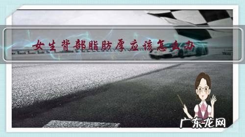 背上脂肪厚怎么办 女生背部脂肪厚应该怎么办?