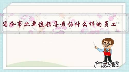 国企事业单位领导最怕什么样的员工？