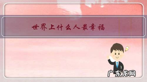 我们是世界上最幸福的人 世界上什么人最幸福？