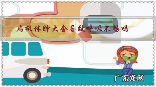 扁桃体肿大会不会导致呼吸困难 扁桃体肿大会导致呼吸不畅吗?