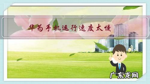 华为手机运行速度太慢,该怎么办?