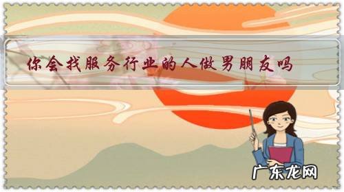 你会找一个服务员做男朋友吗 你会找服务行业的人做男朋友吗?