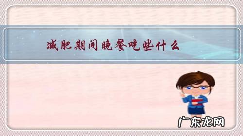 减肥期间晚餐吃些什么,不容易胖,还对身体好?