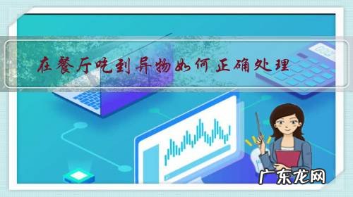 我如果在餐厅吃出异物怎么办 在餐厅吃到异物如何正确处理？