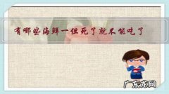 为什么海鲜死了不能吃 有哪些海鲜一但死了就不能吃了？