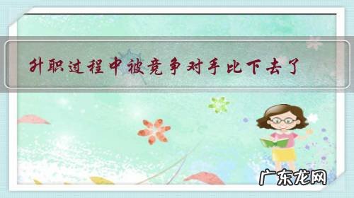 升职过程中被竞争对手比下去了,我应该怎样面对已经升职的准上级呢?