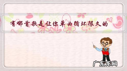 是哪首歌让你一直单曲循环 有哪首歌是让你单曲循环很久的?