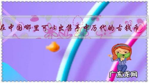 在中国哪里可以出售手中历代的古钱币?