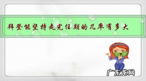 拜登能坚持走完任期的几率有多大?