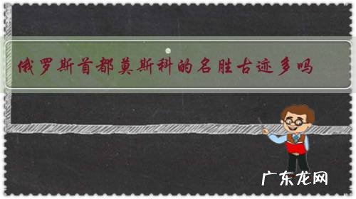 俄罗斯首都莫斯科的名胜古迹多吗？