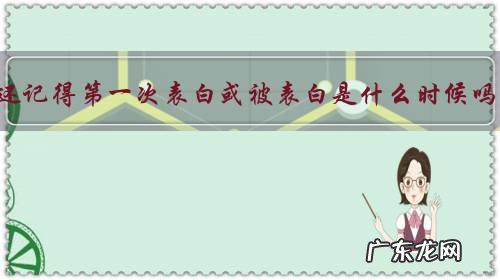 你还记得第一次表白或被表白是什么时候吗?有什么趣事可以分享?