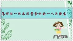 怎样做一份不浪费食材的一人份便当？