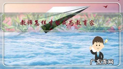 教师如何成为教育家 教师怎样才能成为教育家?