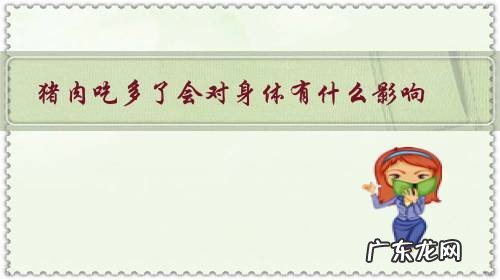 现在的猪肉吃多了对身体有害吗 猪肉吃多了会对身体有什么影响?