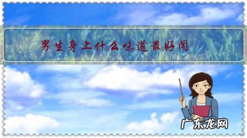 男生身上的味道很好闻 男生身上什么味道最好闻？
