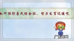 如何预防唐氏综合征、智力发育迟缓呢？