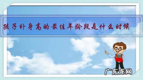 孩子补身高的最佳年龄段是什么时候？