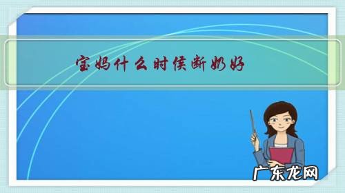 小孩啥时候断奶好 宝妈什么时侯断奶好?