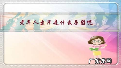 老年人经常出汗是什么原因怎么解决 老年人出汗是什么原因呢?