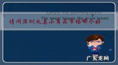 义乌那个小商品批发市场好 请问深圳义乌小商品市场哪个好？