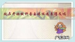 现在开始做抖音自媒体还来得及吗？