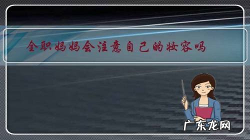 全职妈妈不打扮自己 全职妈妈会注意自己的妆容吗?