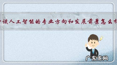谈一谈人工智能的专业方向和发展前景怎么样?