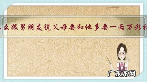 该怎么跟男朋友说父母要和他多要一两万彩礼?