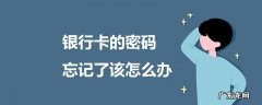 如果银行卡的密码忘记了该怎么办