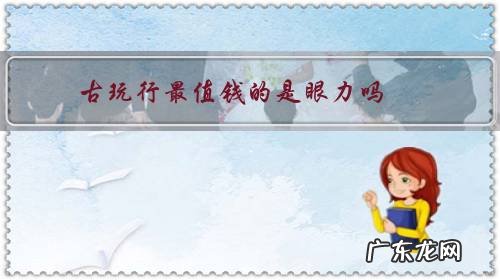 玩古玩的人都厉害 古玩行最值钱的是眼力吗?