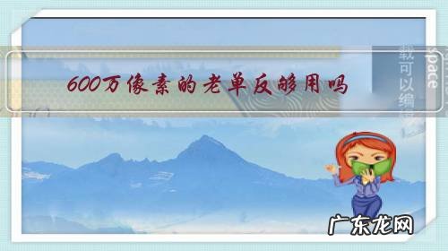 600万像素相机还能用吗 600万像素的老单反够用吗?