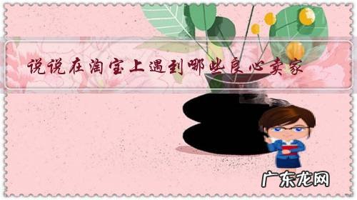 给淘宝商家刷好评之类的一些东西 说说在淘宝上遇到哪些良心卖家?