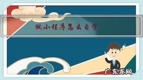 小程序开发自学 做小程序怎么自学?