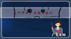 产品经理培训大概多少钱 如何评价产品经理培训？靠谱吗？