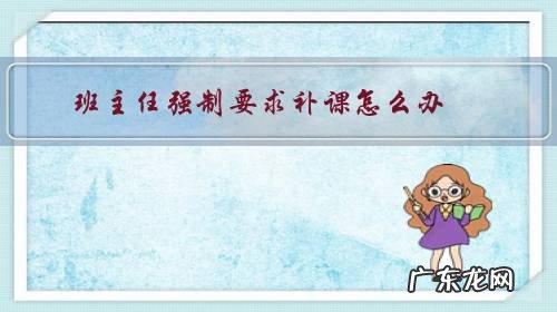 学校强制要求补课怎么办 班主任强制要求补课怎么办?