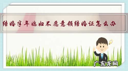 结婚半年媳妇不愿意领结婚证怎么办?