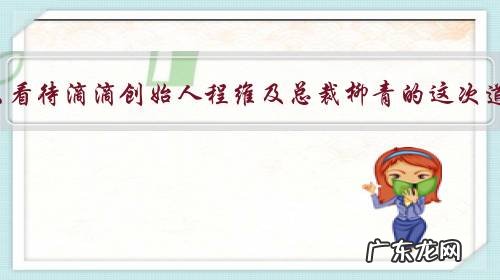 你怎么看待滴滴创始人程维及总裁柳青的这次道歉?